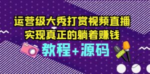 运营级大秀打赏视频直播,实现真正的躺着赚钱(视频教程+源码)-56课堂