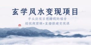 玄学风水变现项目：手头没项目想赚钱的福音（短视频剪辑+直播搭建变现课）-56课堂