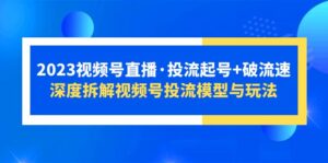 2023视频号直播·投流起号+破流速,深度拆解视频号投流模型与玩法-56课堂