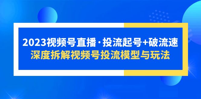 2023视频号直播·投流起号+破流速，深度拆解视频号投流模型与玩法-56课堂