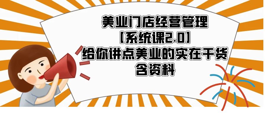 美业门店经营管理【系统课2.0】给你讲点美业的实在干货，含资料-56课堂