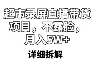 超市录屏直播带货项目,不露脸,月入5W+(详细拆解)-56课堂
