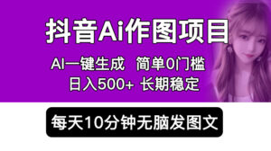 抖音Ai作图项目 Ai手机app一键生成图片 0门槛 每天10分钟发图文 日入500+-56课堂