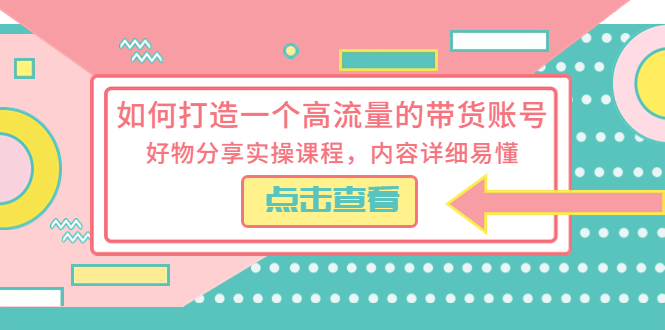 如何打造一个高流量的带货账号，好物分享实操课程，内容详细易懂-56课堂