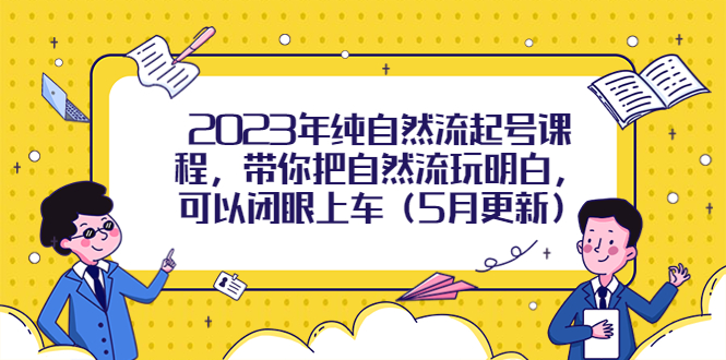 2023年纯自然流起号课程，带你把自然流玩明白，可以闭眼上车（5月更新）-56课堂