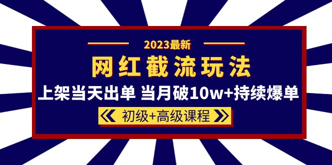 2023网红·同款截流玩法【初级+高级课程】上架当天出单 当月破10w+持续爆单-56课堂