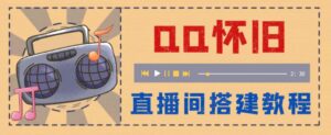 外面收费299怀旧QQ直播视频直播间搭建 直播当天就能见收益【软件+教程】-56课堂