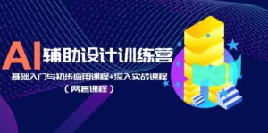 AI辅助设计训练营：基础入门与初步应用课程+深入实战课程（两套课程）-56课堂