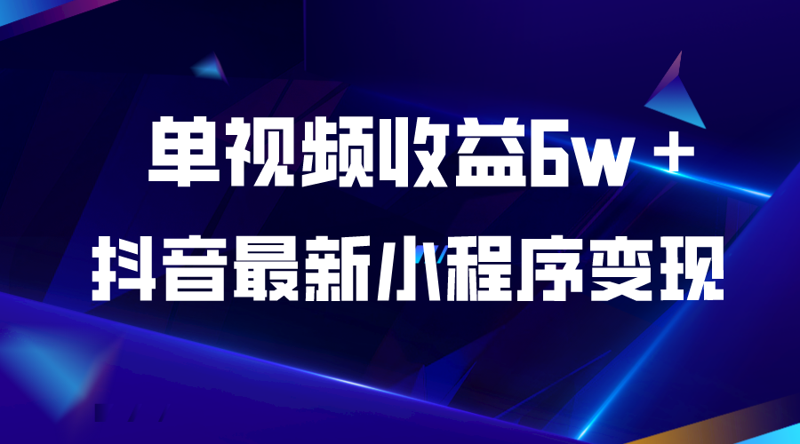 抖音最新小程序变现项目，单视频收益6w＋-56课堂