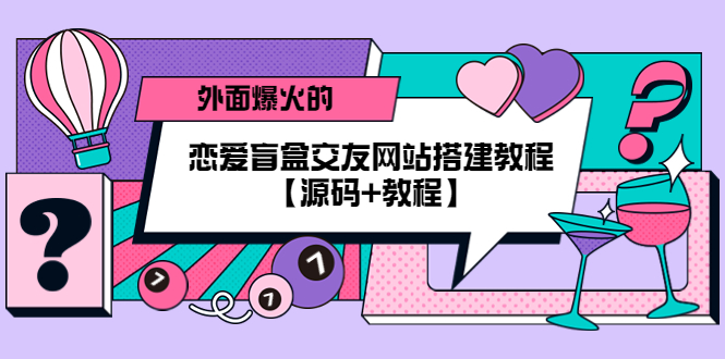 外面爆火的恋爱盲盒交友网站搭建教程【源码+教程】-56课堂