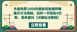 外面收费1888的最新闲鱼搬砖赚差价方法揭秘、玩好一天轻松4位数、简单暴利-56课堂