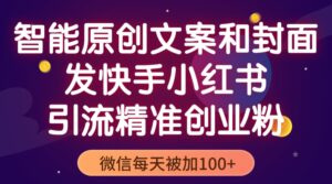 智能原创封面和创业文案,快手小红书引流精准创业粉,微信每天被加100+-56课堂