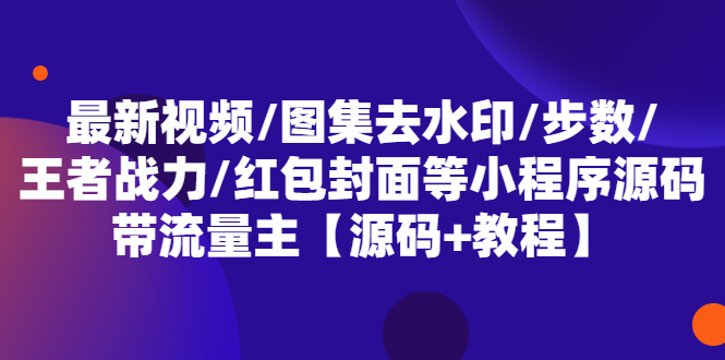 最新视频/图集去水印/步数/王者战力/红包封面等 带流量主(小程序源码+教程)-56课堂