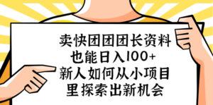 卖快团团团长资料也能日入100+ 新人如何从小项目里探索出新机会-56课堂