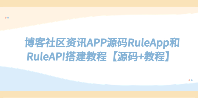 博客社区资讯APP源码RuleApp和RuleAPI搭建教程【源码+教程】-56课堂