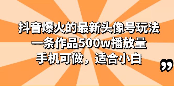 抖音爆火的最新头像号玩法，一条作品500w播放量，手机可做，适合小白-56课堂