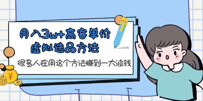 月入3w+高客单价虚拟选品方法，很多人在用这个方法赚到一大波钱！-56课堂