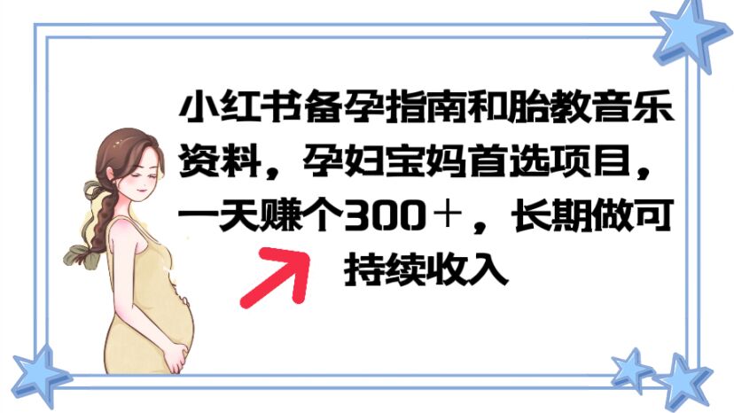 小红书备孕指南和胎教音乐资料 孕妇宝妈首选项目 一天赚个300＋长期可做-56课堂