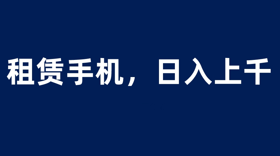 租赁手机蓝海项目，轻松到日入上千，小白0成本直接上手-56课堂