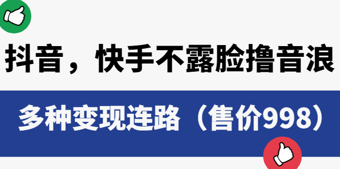 抖音，快手不露脸撸音浪项目，多种变现连路（售价998）-56课堂