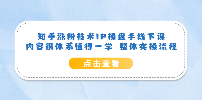 知乎涨粉技术IP操盘手线下课，内容很体系值得一学 整体实操流程！-56课堂