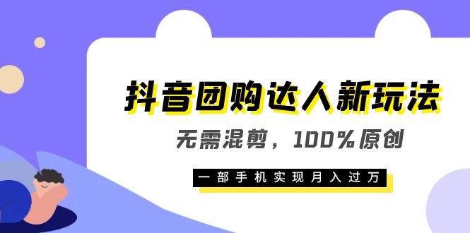 抖音团购达人新玩法，无需混剪，100%原创，一部手机实现月入过万-56课堂