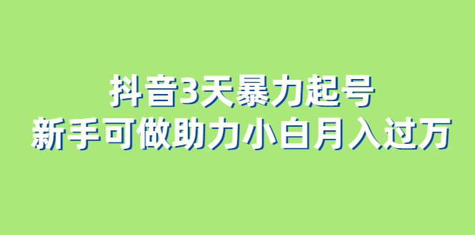 抖音3天暴力起号新手可做助力小白月入过万-56课堂