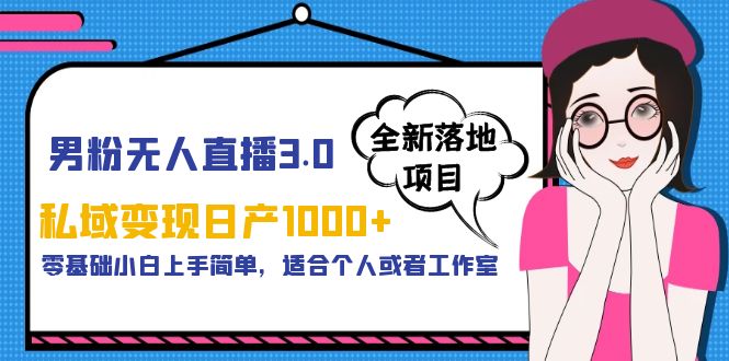 男粉无人直播3.0私域变现日产1000+，零基础小白上手简单，适合个人或工作室-56课堂