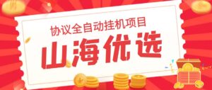 山海优选独家全自动协议挂机项目 单号利润300+多号多撸无限做号-56课堂