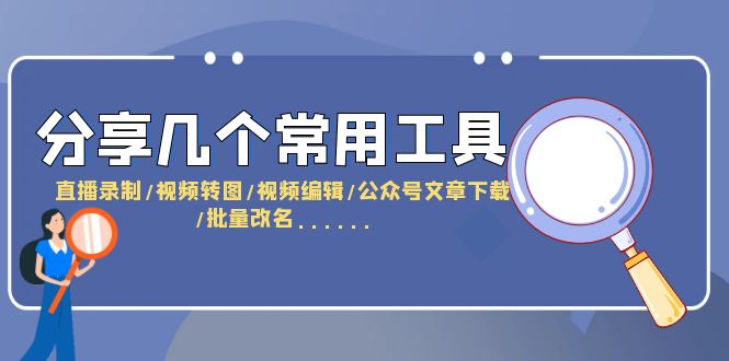 分享几个常用工具 直播录制/视频转图/视频编辑/公众号文章下载/改名……-56课堂