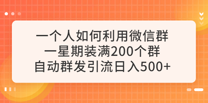 一个人如何利用微信群自动群发引流，一星期装满200个群，日入500+-56课堂