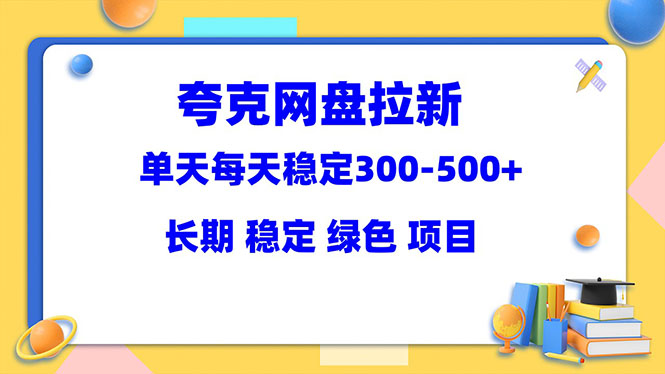 夸克网盘拉新项目：单天稳定300-500＋长期 稳定 绿色（教程+资料素材）-56课堂