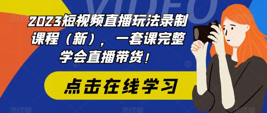 2023短视频直播玩法录制课程（新），一套课完整学会直播带货！-56课堂