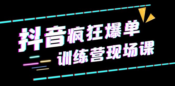 抖音短视频疯狂-爆单训练营现场课（新）直播带货+实战案例-56课堂