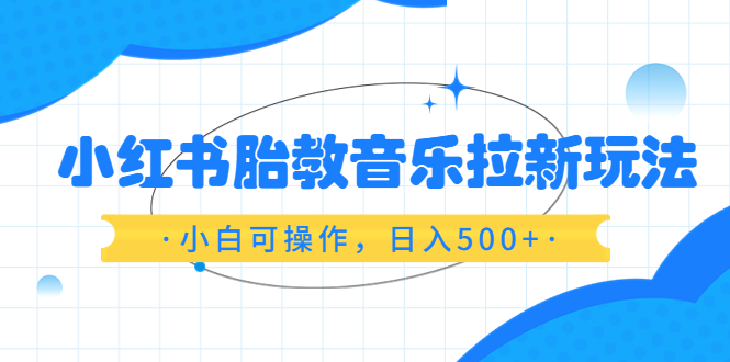 小红书胎教音乐拉新玩法，小白可操作，日入500+（资料已打包）-56课堂