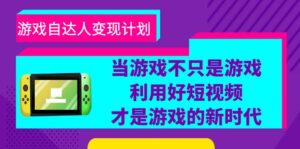 游戏·自达人变现计划,当游戏不只是游戏,利用好短视频才是游戏的新时代-56课堂