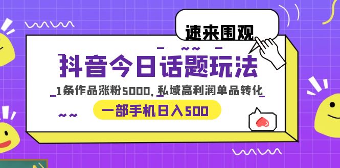 抖音今日话题玩法，1条作品涨粉5000，私域高利润单品转化 一部手机日入500-56课堂