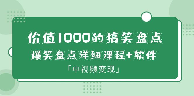 价值1000的搞笑盘点大V爆笑盘点详细课程+软件，中视频变现-56课堂