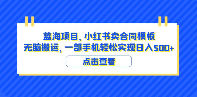 蓝海项目 小红书卖合同模板 无脑搬运 一部手机日入500+（教程+4000份模板）-56课堂