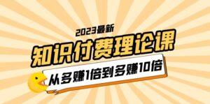 2023知识付费理论课,从多赚1倍到多赚10倍(10节视频课)-56课堂