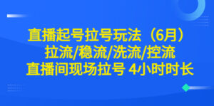 直播起号拉号玩法(6月)拉流/稳流/洗流/控流 直播间现场拉号 4小时时长-56课堂