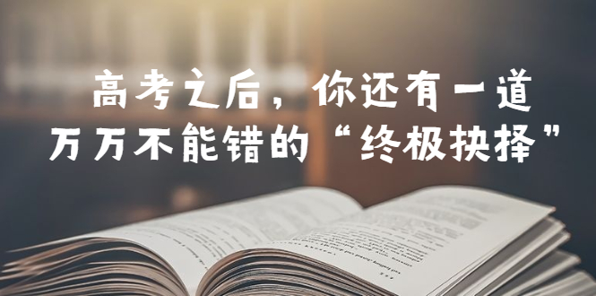 某公众号付费文章——高考-之后，你还有一道万万不能错的“终极抉择”-56课堂