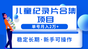2023儿童纪录片合集项目,单个账号轻松月入2w+-56课堂