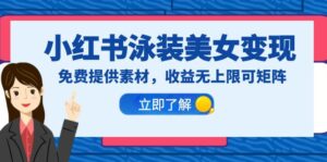 小红书泳装美女变现,免费提供素材,收益无上限可矩阵(教程+素材)-56课堂