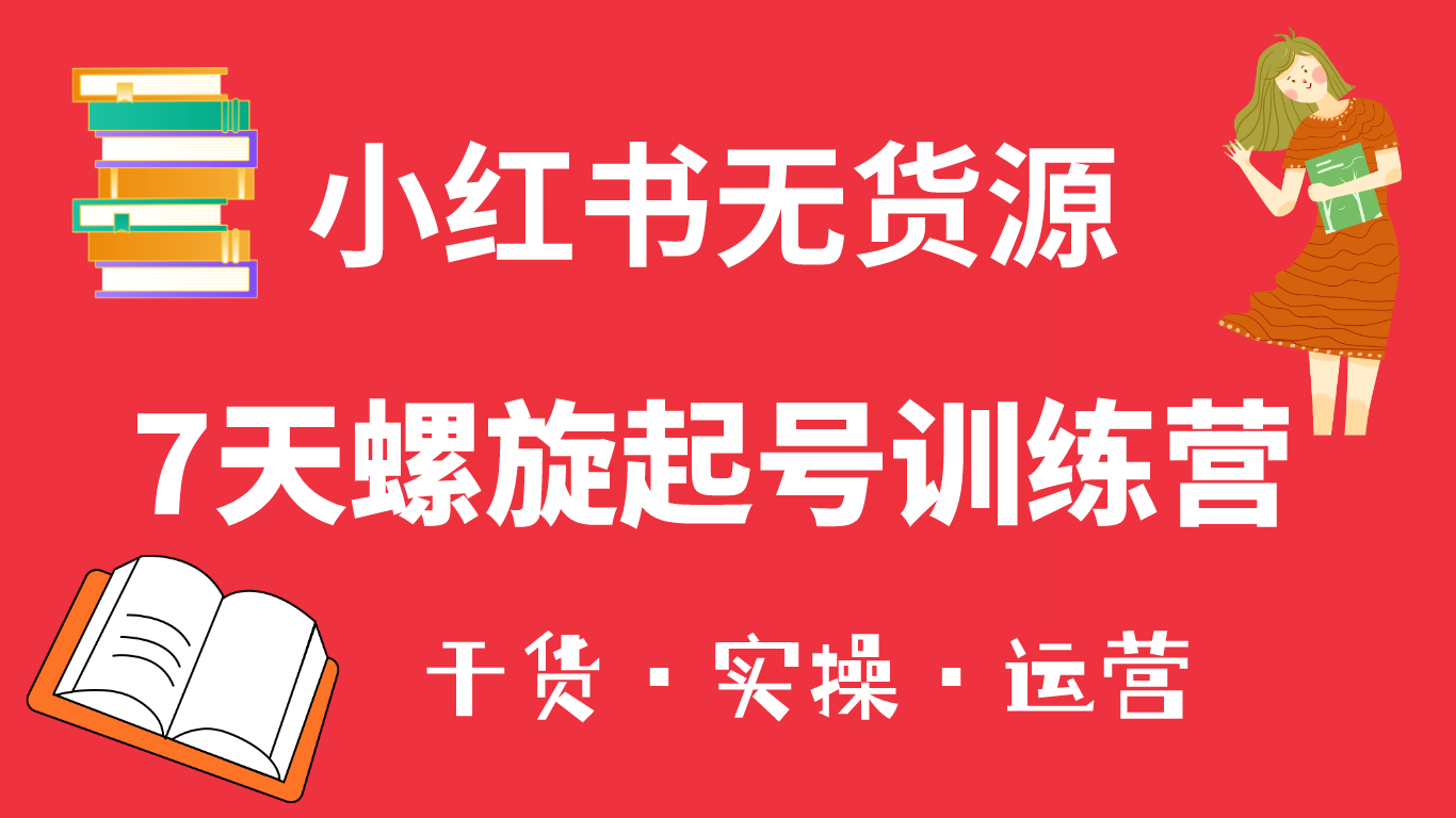 小红书7天螺旋起号训练营，小白也能轻松起店（干货+实操+运营）-56课堂