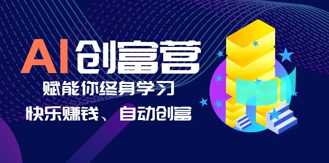 AI学习创富营-AI时代，赋能你终身学习、快乐赚钱、自动创富-56课堂