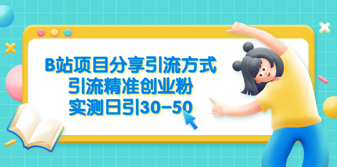 B站项目分享引流方式，引流精准创业粉，实测日引30-50-56课堂