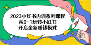 2023小红书内训系列课程，从0-1玩转小红书，开启全新赚钱模式-56课堂