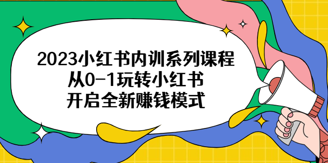 2023小红书内训系列课程，从0-1玩转小红书，开启全新赚钱模式-56课堂