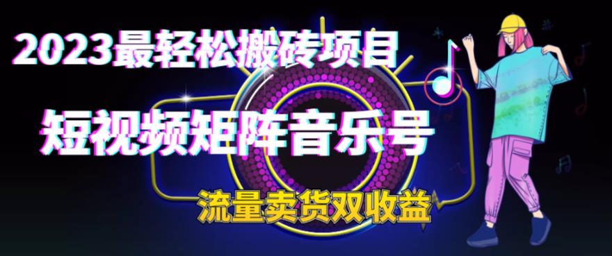 2023最轻松搬砖项目，短视频矩阵音乐号流量收益+卖货收益-56课堂